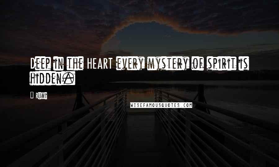 Rumi Quotes: Deep in the HEART every mystery of spirit is hidden.