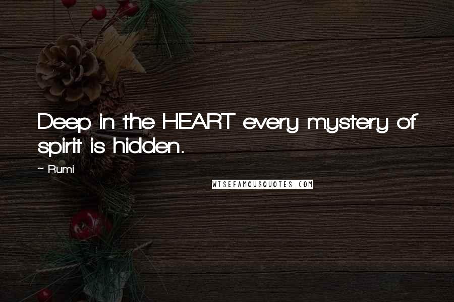 Rumi Quotes: Deep in the HEART every mystery of spirit is hidden.