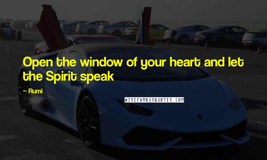 Rumi Quotes: Open the window of your heart and let the Spirit speak