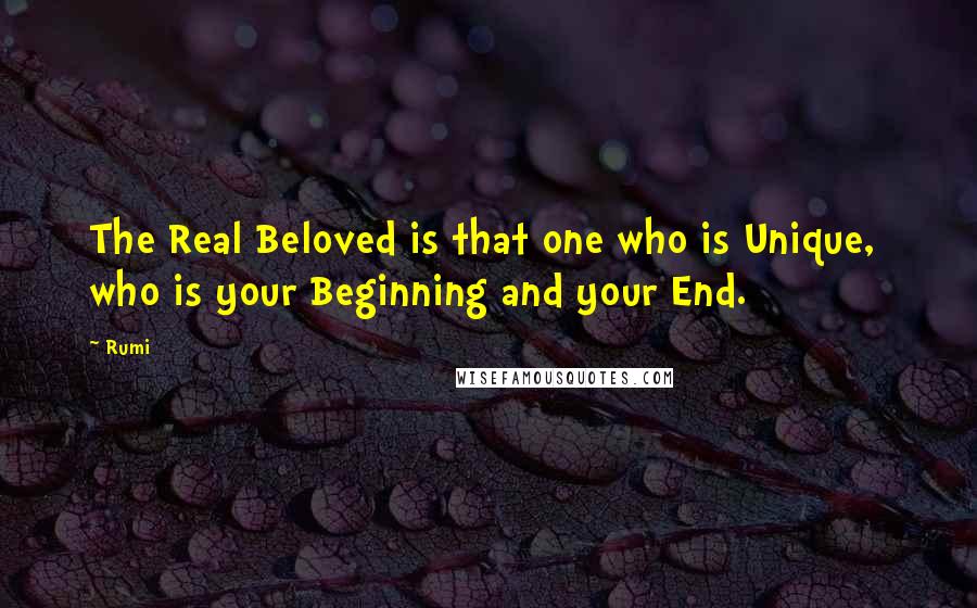 Rumi Quotes: The Real Beloved is that one who is Unique,  who is your Beginning and your End.