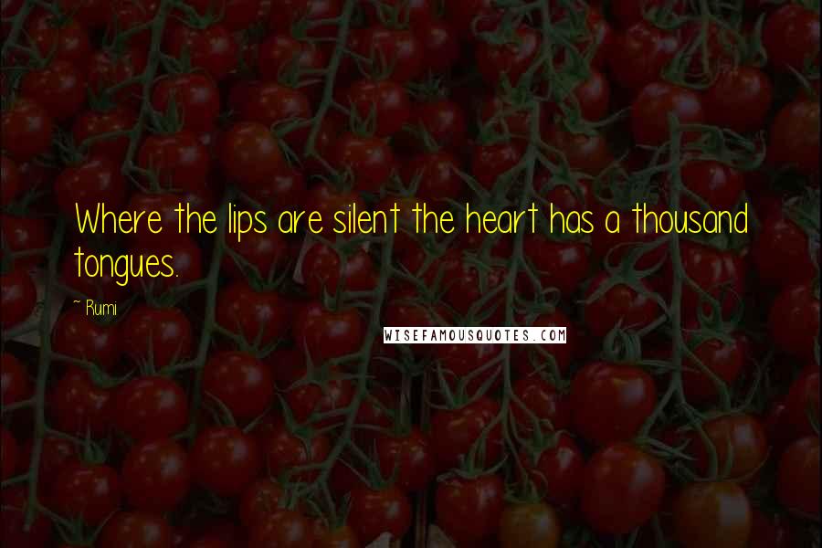 Rumi Quotes: Where the lips are silent the heart has a thousand tongues.