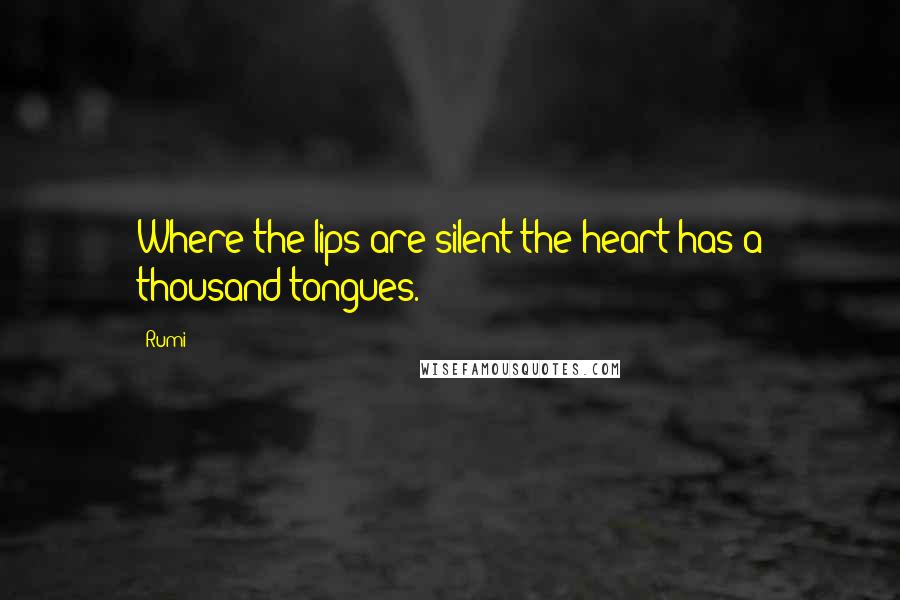 Rumi Quotes: Where the lips are silent the heart has a thousand tongues.