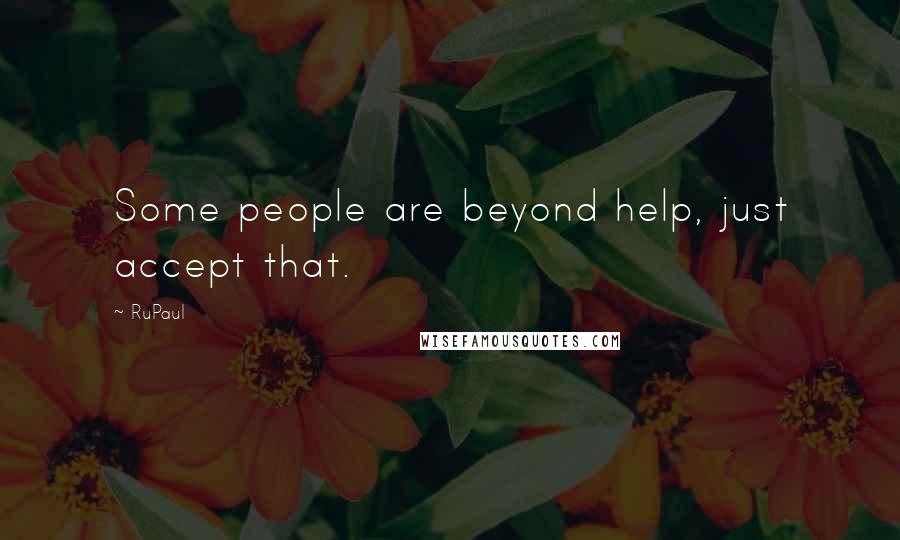 RuPaul Quotes: Some people are beyond help, just accept that.