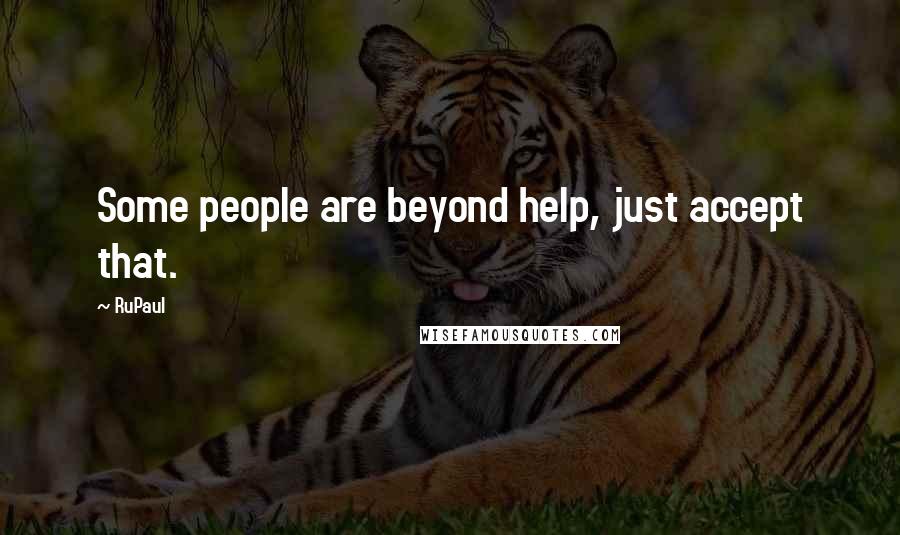 RuPaul Quotes: Some people are beyond help, just accept that.