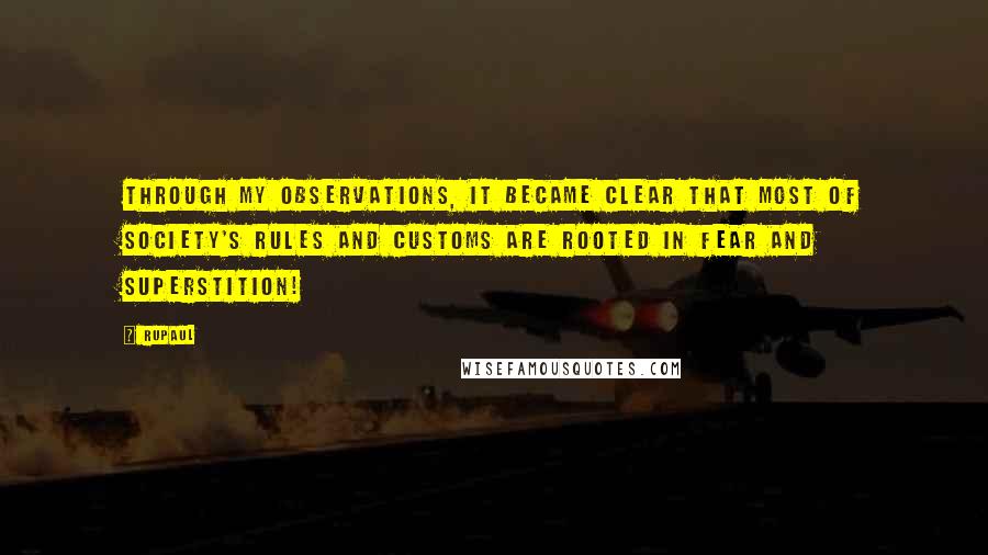 RuPaul Quotes: Through my observations, it became clear that most of society's rules and customs are rooted in fear and superstition!