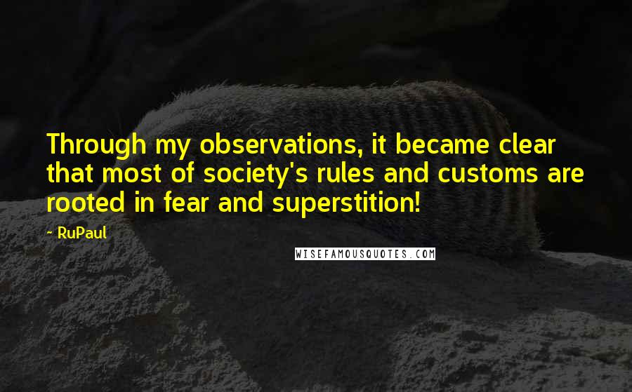 RuPaul Quotes: Through my observations, it became clear that most of society's rules and customs are rooted in fear and superstition!