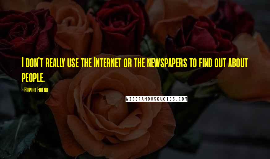 Rupert Friend Quotes: I don't really use the Internet or the newspapers to find out about people.