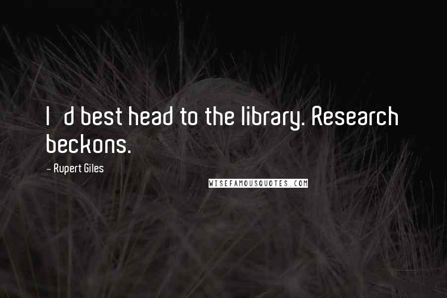 Rupert Giles Quotes: I'd best head to the library. Research beckons.