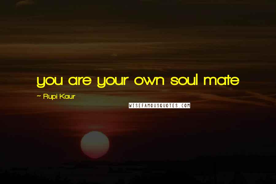 Rupi Kaur Quotes: you are your own soul mate