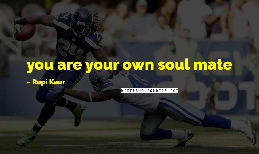 Rupi Kaur Quotes: you are your own soul mate