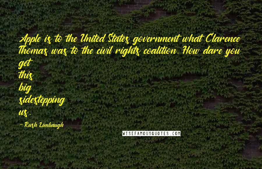 Rush Limbaugh Quotes: Apple is to the United States government what Clarence Thomas was to the civil rights coalition. How dare you get this big sidestepping us.