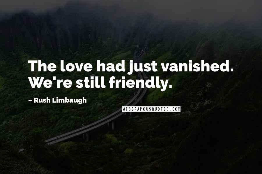 Rush Limbaugh Quotes: The love had just vanished. We're still friendly.