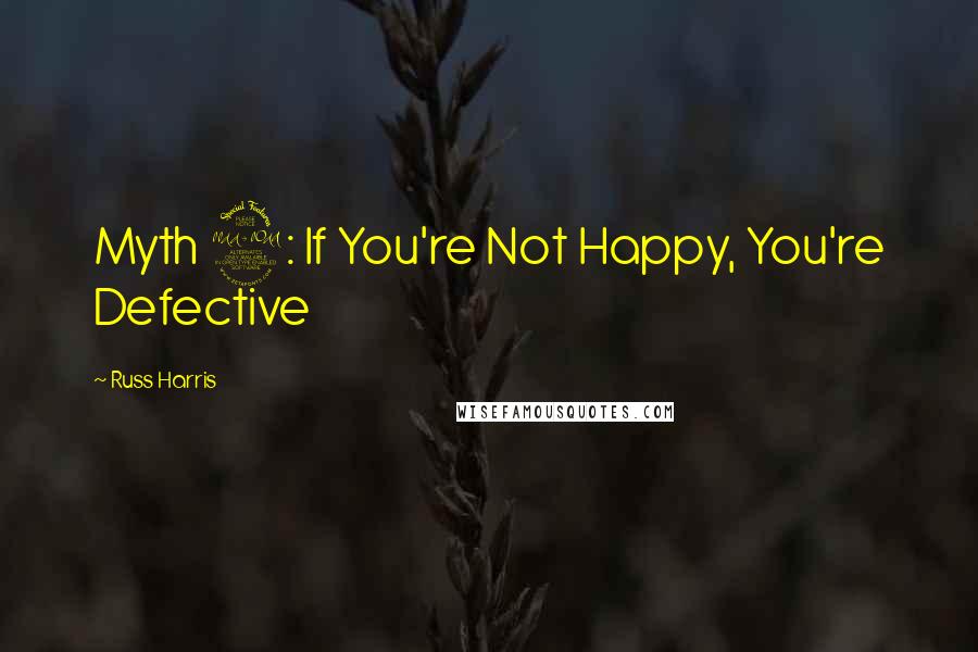 Russ Harris Quotes: Myth 2: If You're Not Happy, You're Defective