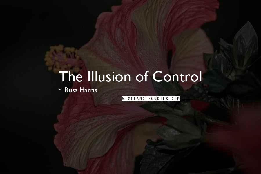 Russ Harris Quotes: The Illusion of Control