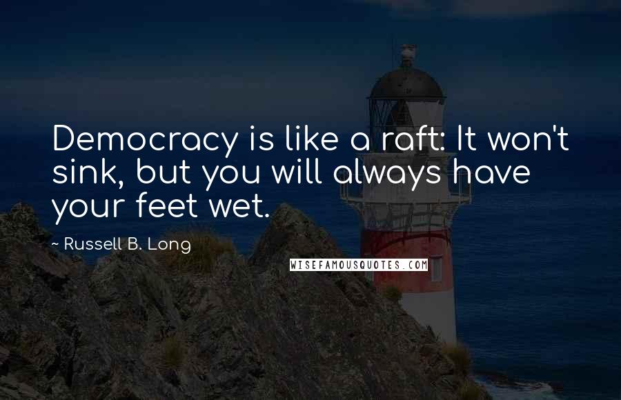 Russell B. Long Quotes: Democracy is like a raft: It won't sink, but you will always have your feet wet.