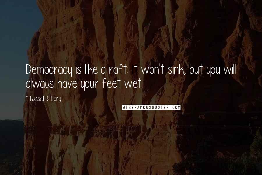 Russell B. Long Quotes: Democracy is like a raft: It won't sink, but you will always have your feet wet.