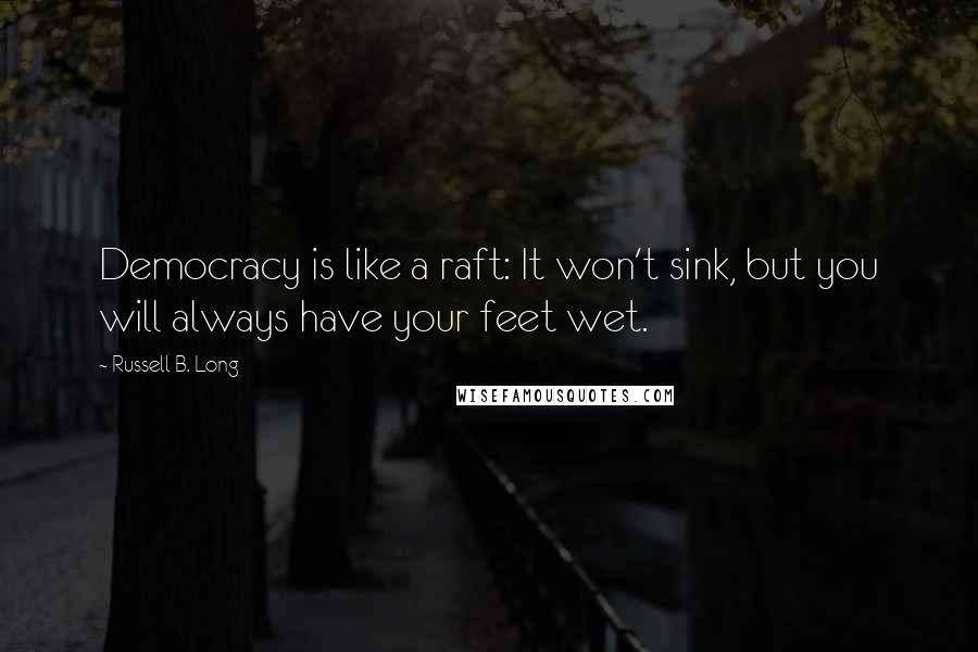 Russell B. Long Quotes: Democracy is like a raft: It won't sink, but you will always have your feet wet.