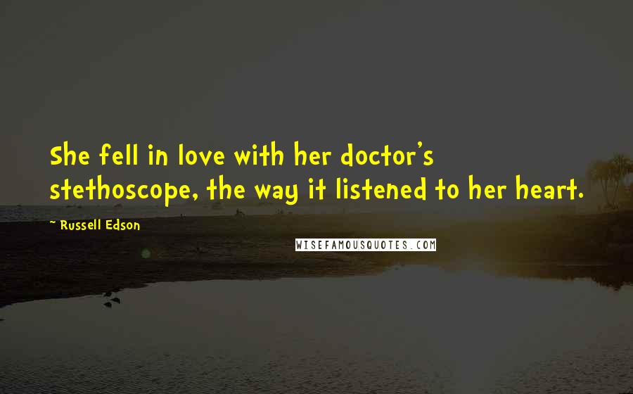 Russell Edson Quotes: She fell in love with her doctor's stethoscope, the way it listened to her heart.