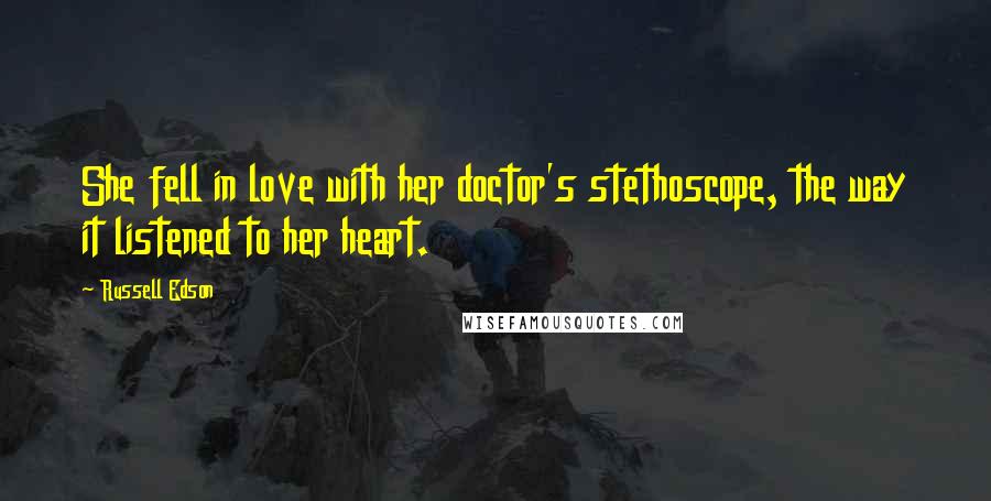 Russell Edson Quotes: She fell in love with her doctor's stethoscope, the way it listened to her heart.