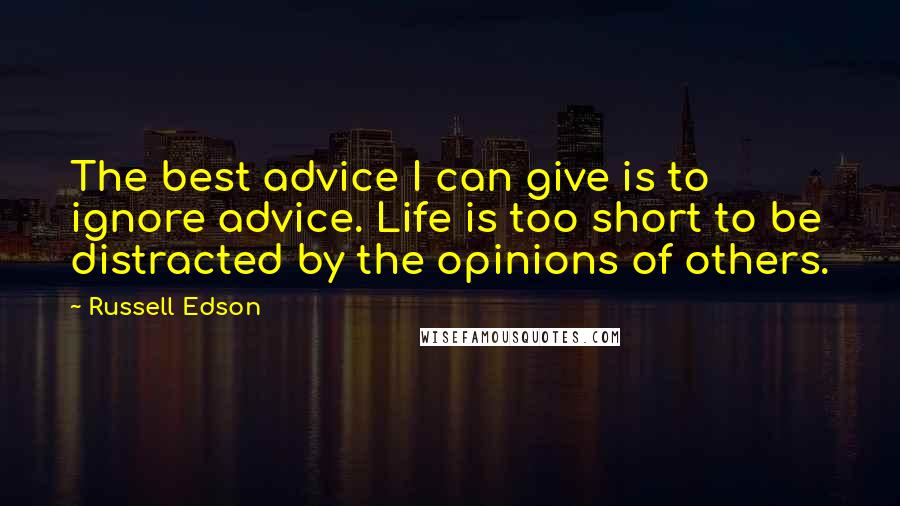 Russell Edson Quotes: The best advice I can give is to ignore advice. Life is too short to be distracted by the opinions of others.