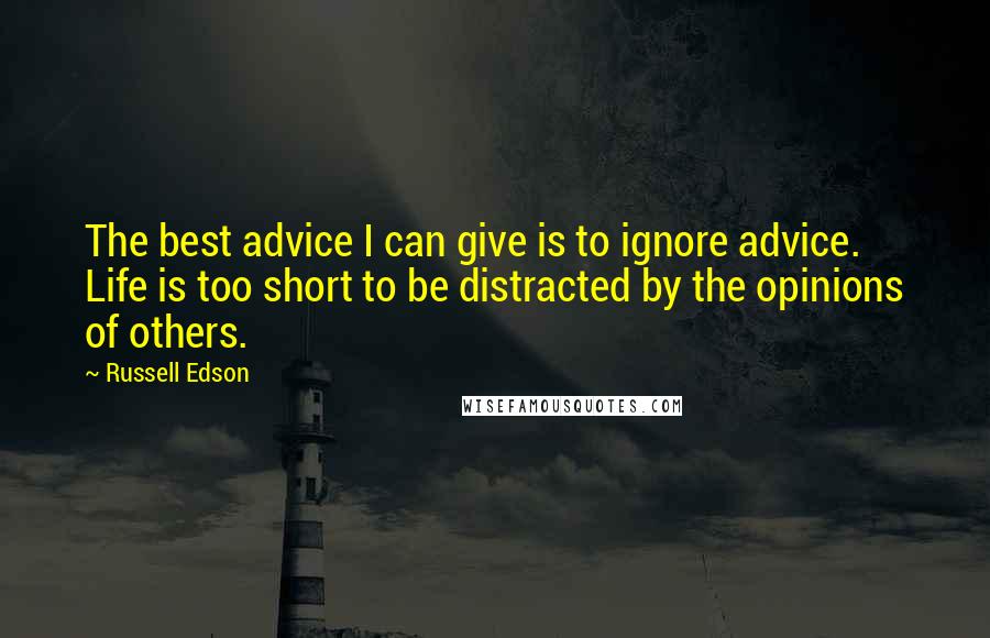 Russell Edson Quotes: The best advice I can give is to ignore advice. Life is too short to be distracted by the opinions of others.