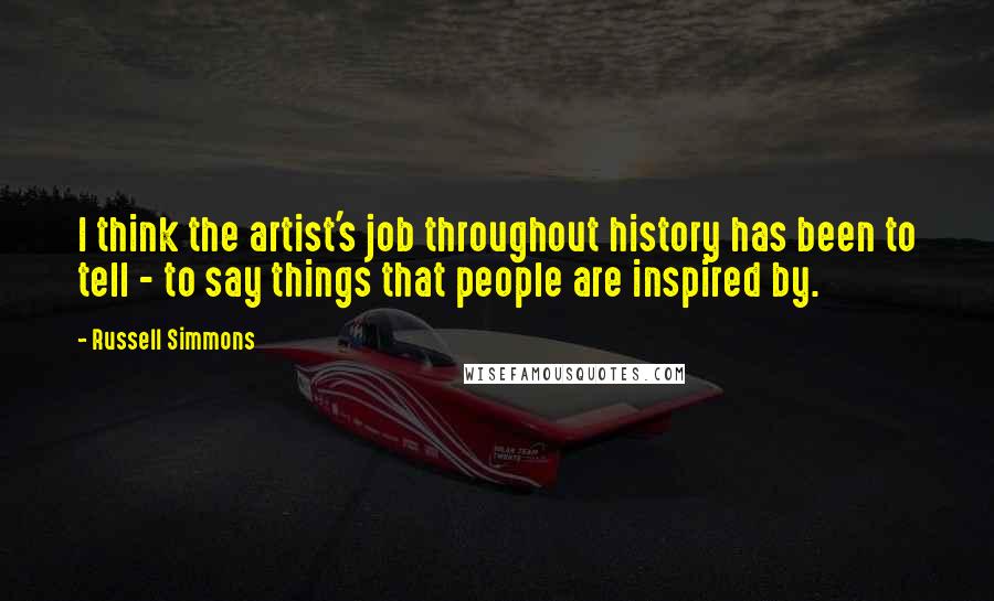 Russell Simmons Quotes: I think the artist's job throughout history has been to tell - to say things that people are inspired by.