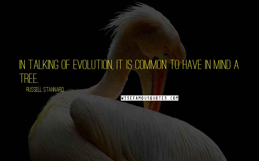 Russell Stannard Quotes: In talking of evolution, it is common to have in mind a tree.