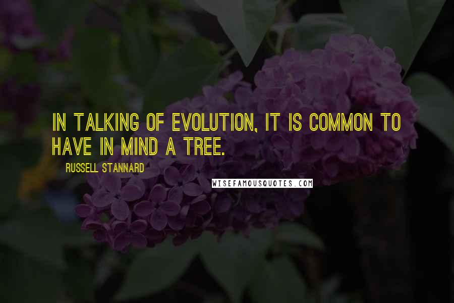 Russell Stannard Quotes: In talking of evolution, it is common to have in mind a tree.