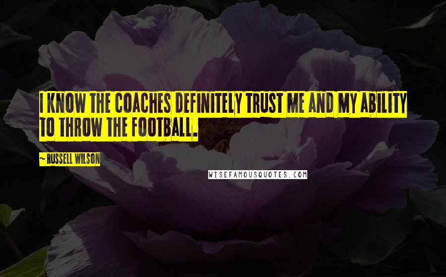 Russell Wilson Quotes: I know the coaches definitely trust me and my ability to throw the football.