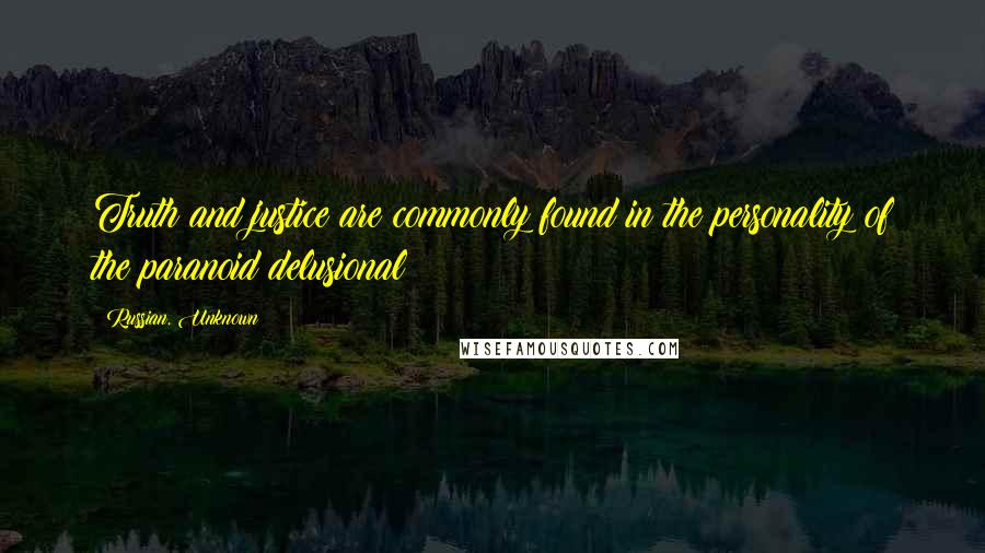 Russian, Unknown Quotes: Truth and justice are commonly found in the personality of the paranoid delusional