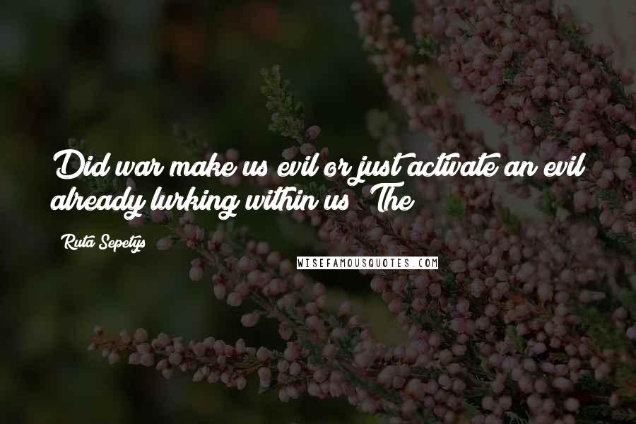 Ruta Sepetys Quotes: Did war make us evil or just activate an evil already lurking within us? The