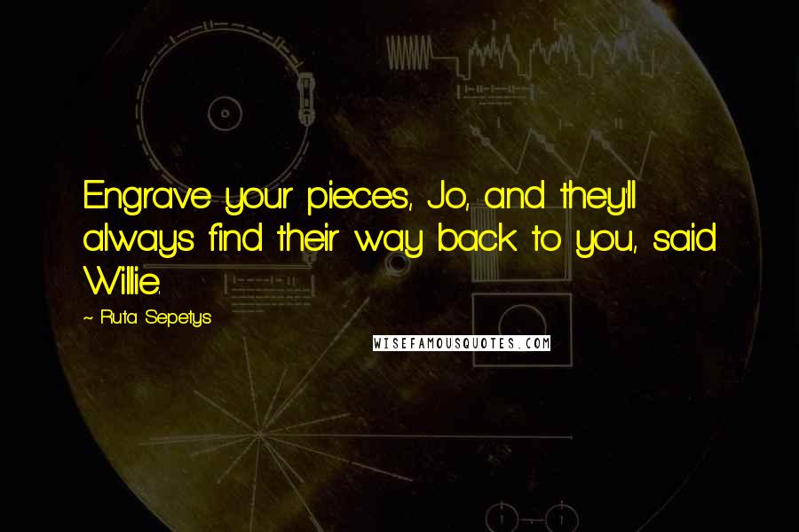 Ruta Sepetys Quotes: Engrave your pieces, Jo, and they'll always find their way back to you, said Willie.