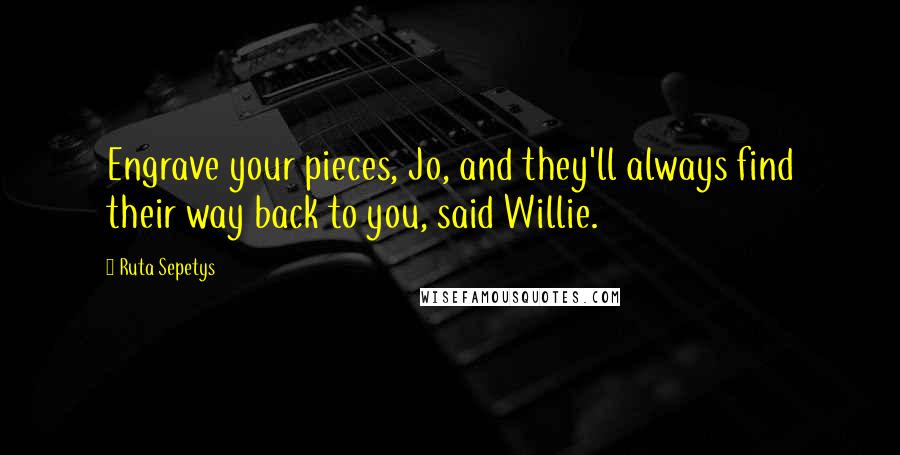 Ruta Sepetys Quotes: Engrave your pieces, Jo, and they'll always find their way back to you, said Willie.