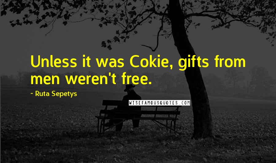 Ruta Sepetys Quotes: Unless it was Cokie, gifts from men weren't free.