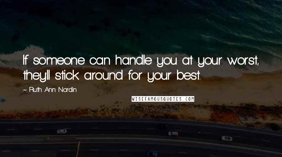 Ruth Ann Nordin Quotes: If someone can handle you at your worst, they'll stick around for your best.