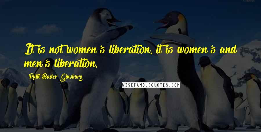 Ruth Bader Ginsburg Quotes: It is not women's liberation, it is women's and men's liberation.