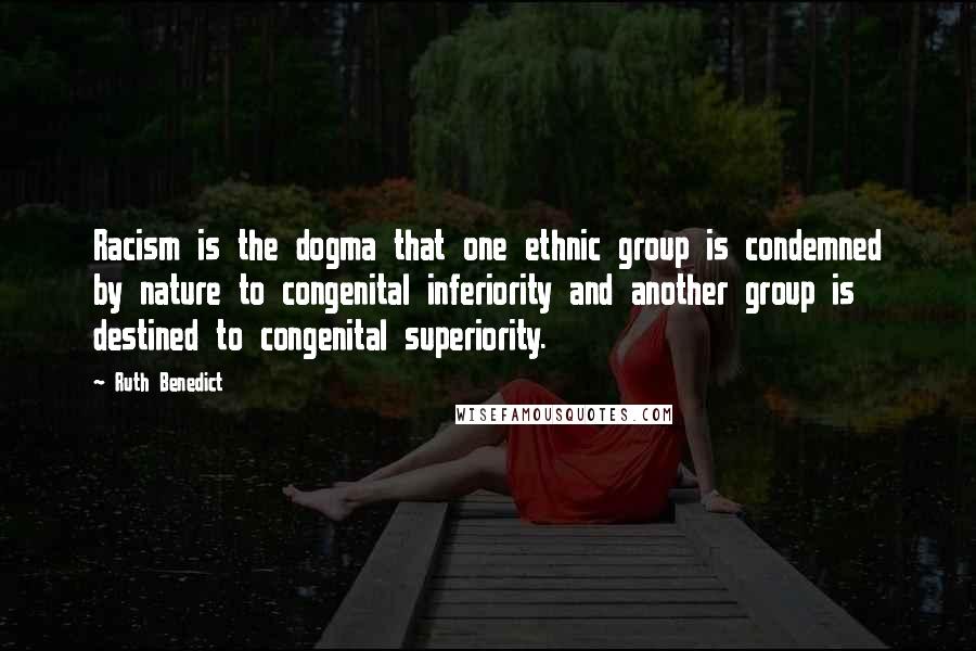 Ruth Benedict Quotes: Racism is the dogma that one ethnic group is condemned by nature to congenital inferiority and another group is destined to congenital superiority.