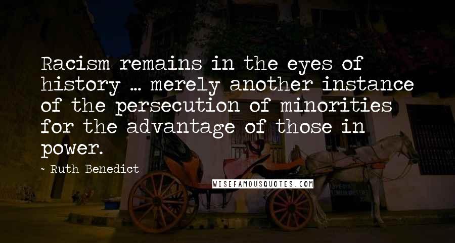 Ruth Benedict Quotes: Racism remains in the eyes of history ... merely another instance of the persecution of minorities for the advantage of those in power.