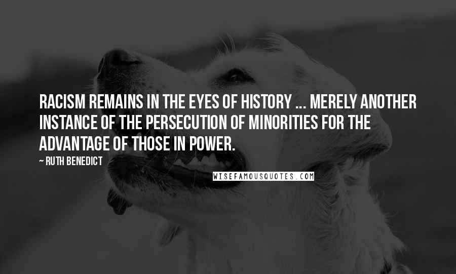 Ruth Benedict Quotes: Racism remains in the eyes of history ... merely another instance of the persecution of minorities for the advantage of those in power.