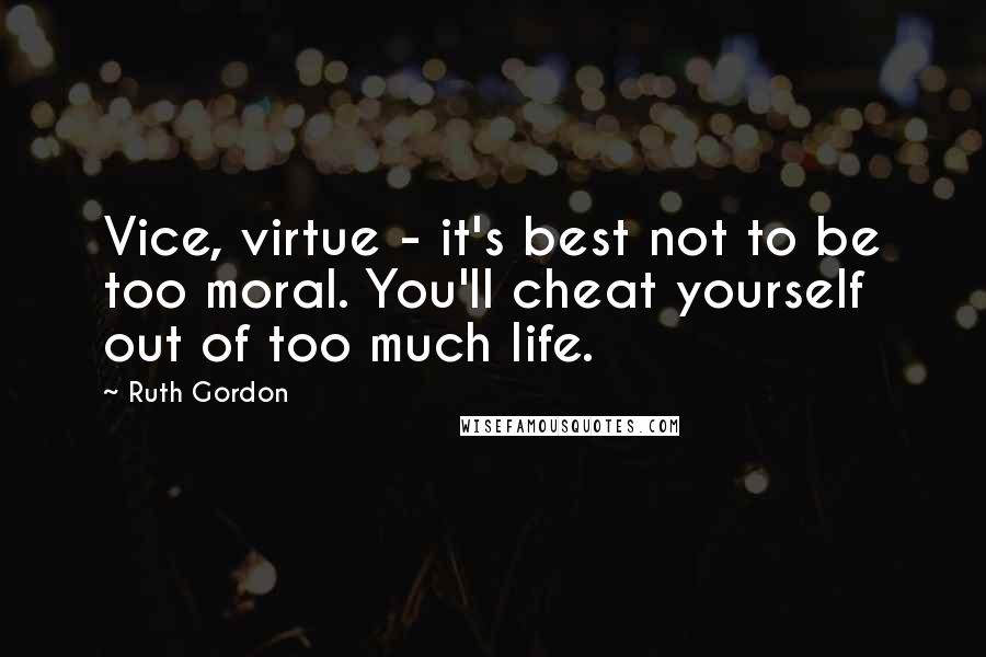 Ruth Gordon Quotes: Vice, virtue - it's best not to be too moral. You'll cheat yourself out of too much life.