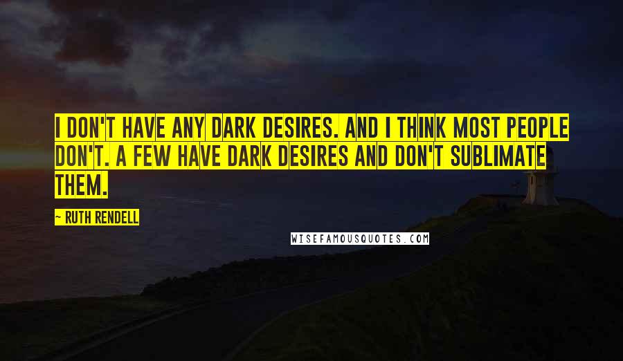 Ruth Rendell Quotes: I don't have any dark desires. And I think most people don't. A few have dark desires and don't sublimate them.