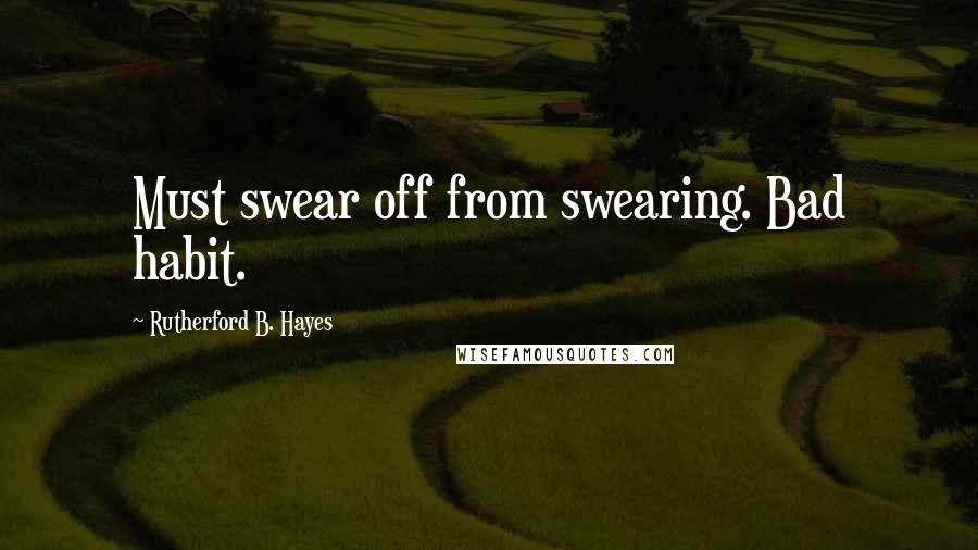 Rutherford B. Hayes Quotes: Must swear off from swearing. Bad habit.