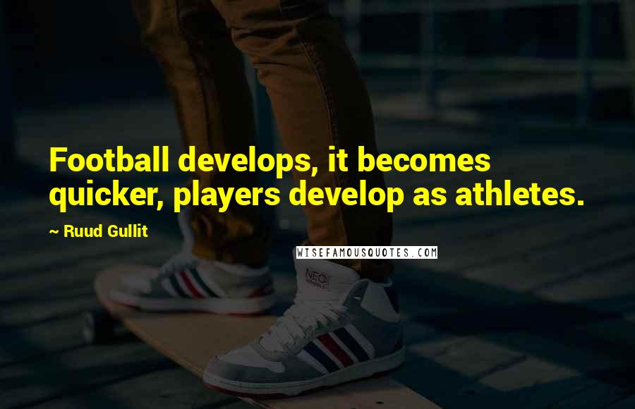 Ruud Gullit Quotes: Football develops, it becomes quicker, players develop as athletes.