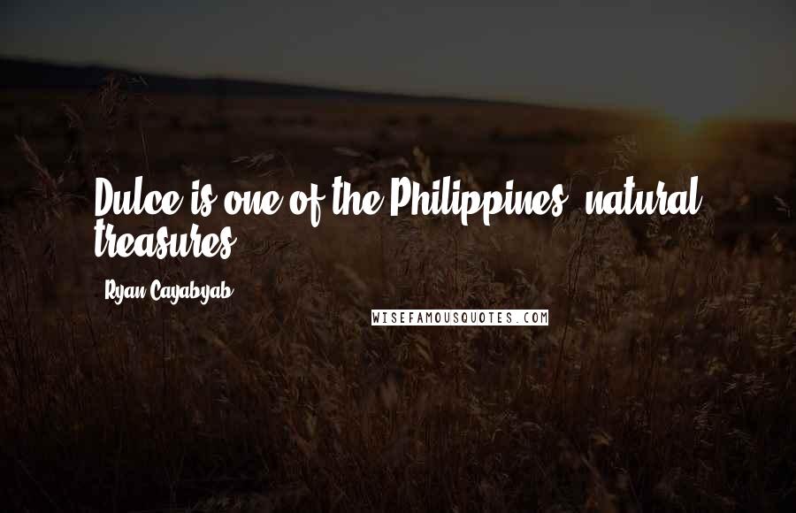 Ryan Cayabyab Quotes: Dulce is one of the Philippines' natural treasures.