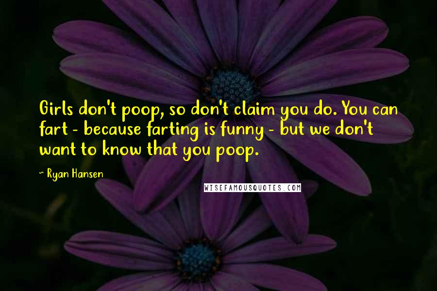 Ryan Hansen Quotes: Girls don't poop, so don't claim you do. You can fart - because farting is funny - but we don't want to know that you poop.