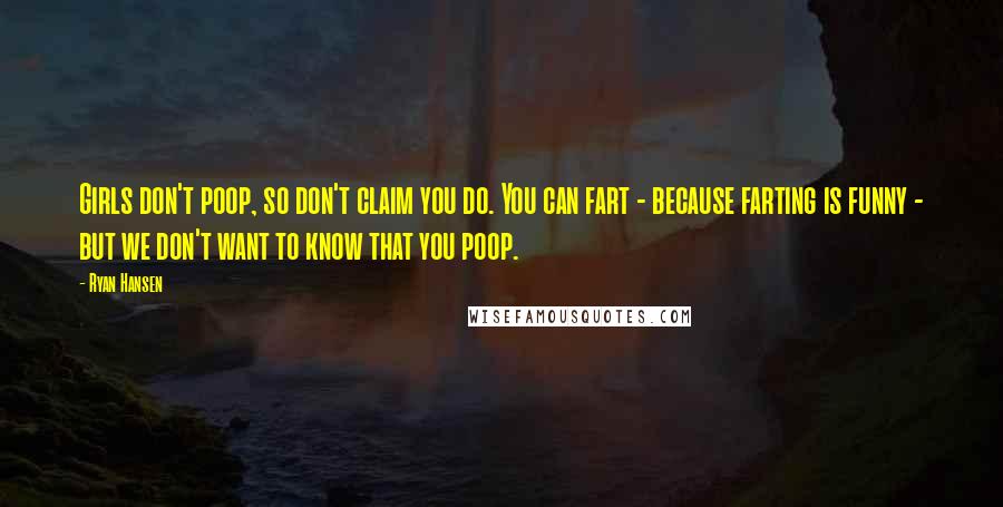 Ryan Hansen Quotes: Girls don't poop, so don't claim you do. You can fart - because farting is funny - but we don't want to know that you poop.