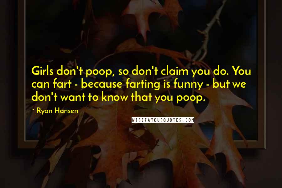 Ryan Hansen Quotes: Girls don't poop, so don't claim you do. You can fart - because farting is funny - but we don't want to know that you poop.