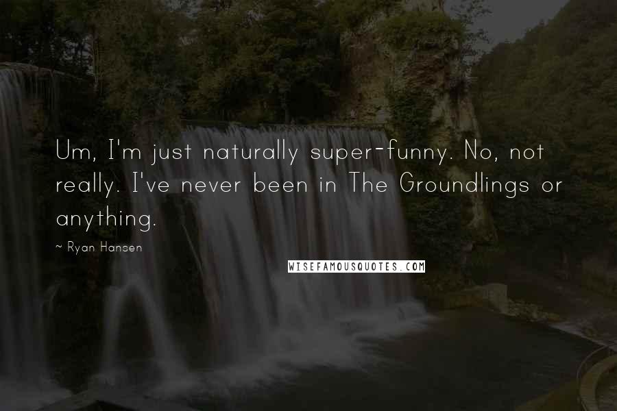 Ryan Hansen Quotes: Um, I'm just naturally super-funny. No, not really. I've never been in The Groundlings or anything.