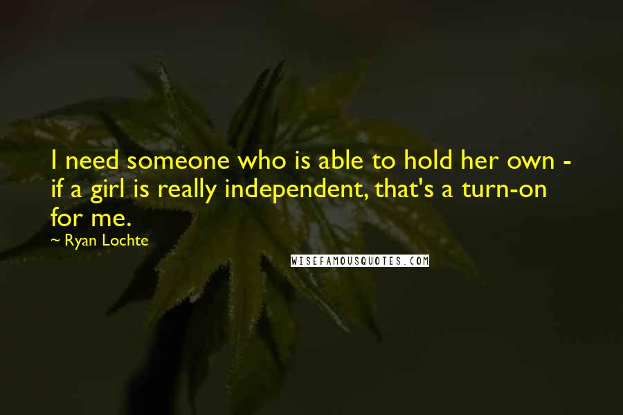 Ryan Lochte Quotes: I need someone who is able to hold her own - if a girl is really independent, that's a turn-on for me.