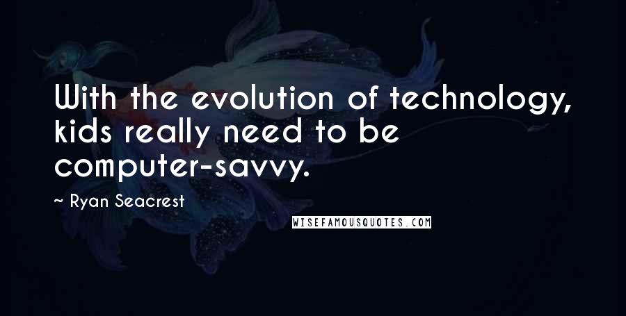 Ryan Seacrest Quotes: With the evolution of technology, kids really need to be computer-savvy.